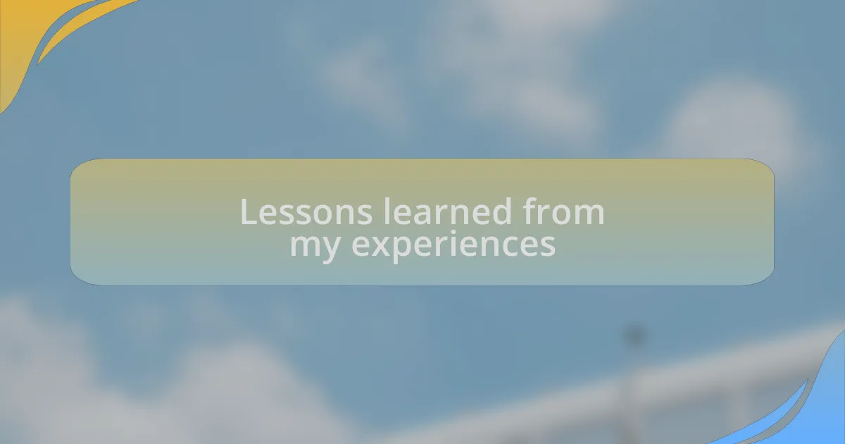 Lessons learned from my experiences