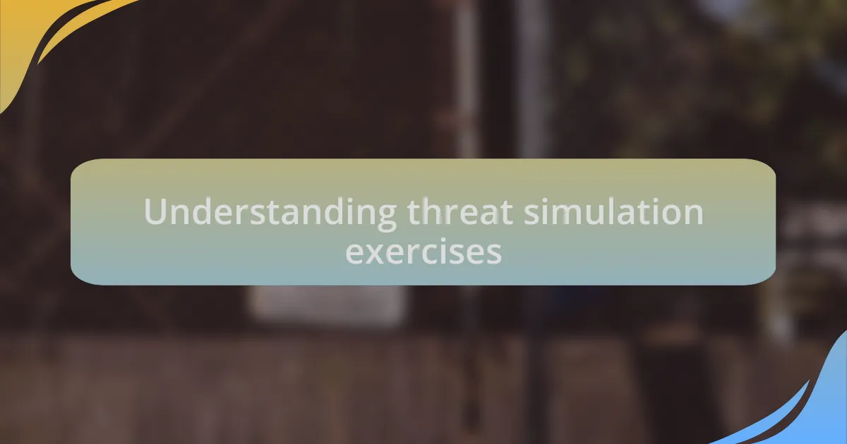 Understanding threat simulation exercises